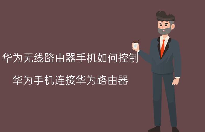 华为无线路由器手机如何控制 华为手机连接华为路由器？